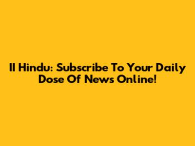 II Hindu: Subscribe To Your Daily Dose Of News Online!