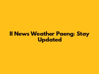 II News Weather Paeng: Stay Updated