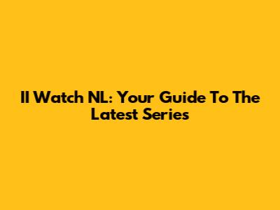 II Watch NL: Your Guide To The Latest Series
