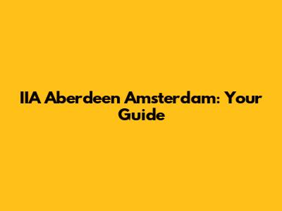 IIA Aberdeen Amsterdam: Your Guide