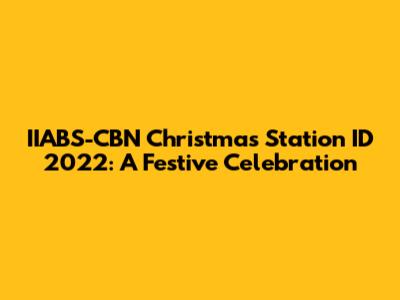 IIABS-CBN Christmas Station ID 2022: A Festive Celebration