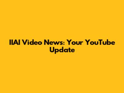 IIAI Video News: Your YouTube Update