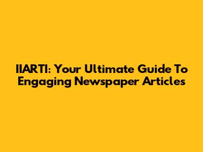 IIARTI: Your Ultimate Guide To Engaging Newspaper Articles
