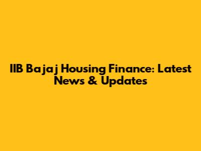 IIB Bajaj Housing Finance: Latest News & Updates
