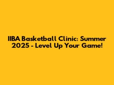 IIBA Basketball Clinic: Summer 2025 - Level Up Your Game!