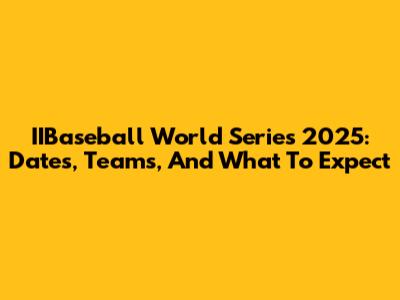IIBaseball World Series 2025: Dates, Teams, And What To Expect