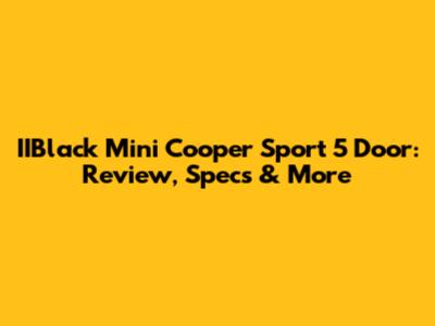 IIBlack Mini Cooper Sport 5 Door: Review, Specs & More