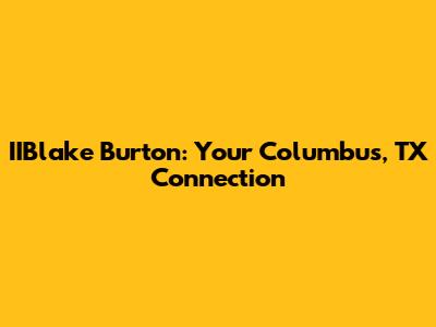 IIBlake Burton: Your Columbus, TX Connection