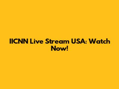 IICNN Live Stream USA: Watch Now!