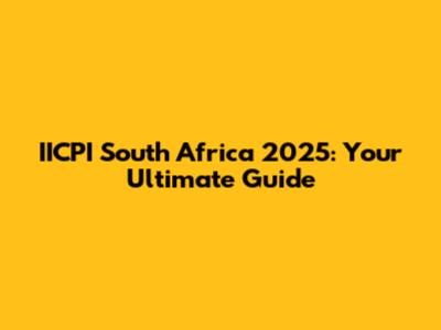 IICPI South Africa 2025: Your Ultimate Guide