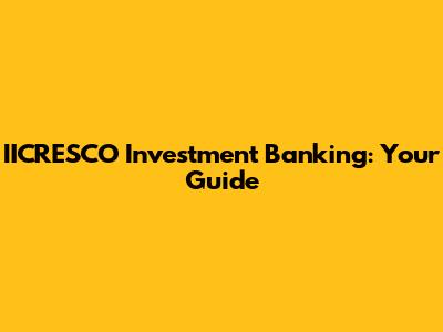 IICRESCO Investment Banking: Your Guide
