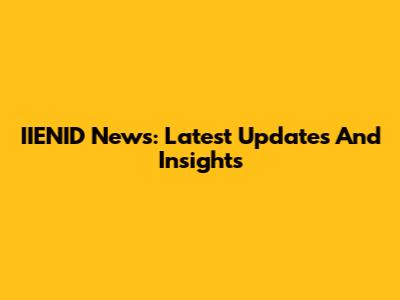 IIENID News: Latest Updates And Insights