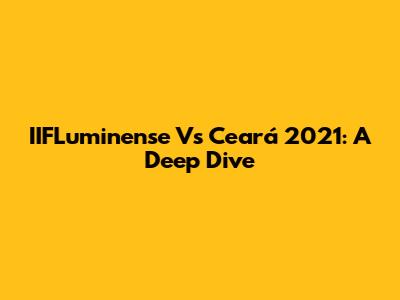IIFLuminense Vs Ceará 2021: A Deep Dive