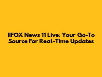 IIFOX News 11 Live: Your Go-To Source For Real-Time Updates