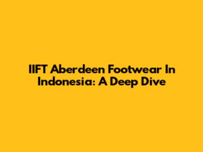 IIFT Aberdeen Footwear In Indonesia: A Deep Dive