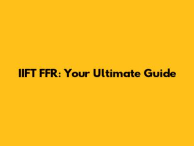 IIFT FFR: Your Ultimate Guide