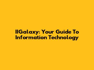 IIGalaxy: Your Guide To Information Technology