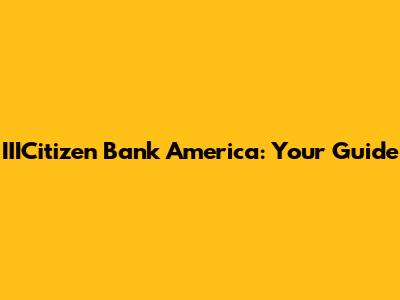IIICitizen Bank America: Your Guide