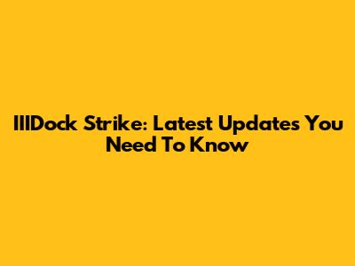 IIIDock Strike: Latest Updates You Need To Know