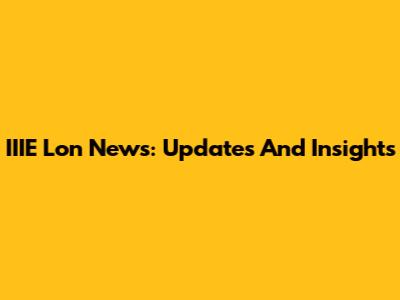 IIIE Lon News: Updates And Insights