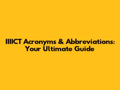 IIIICT Acronyms & Abbreviations: Your Ultimate Guide