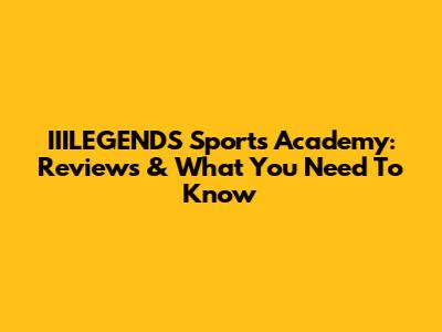 IIILEGENDS Sports Academy: Reviews & What You Need To Know