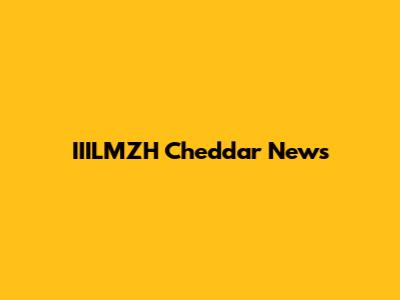 IIILMZH Cheddar News
