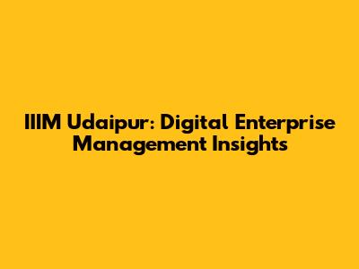 IIIM Udaipur: Digital Enterprise Management Insights