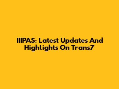 IIIPAS: Latest Updates And Highlights On Trans7