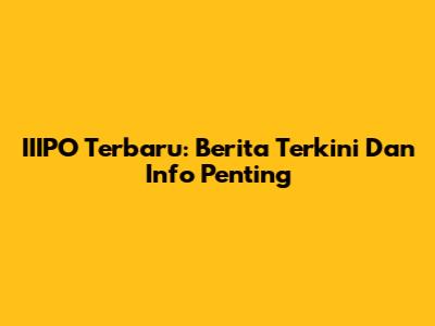 IIIPO Terbaru: Berita Terkini Dan Info Penting