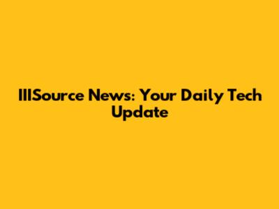 IIISource News: Your Daily Tech Update