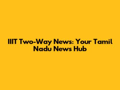 IIIT Two-Way News: Your Tamil Nadu News Hub