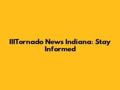 IIITornado News Indiana: Stay Informed