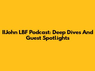 IIJohn LBF Podcast: Deep Dives And Guest Spotlights