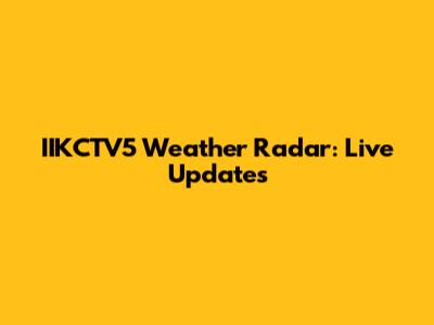IIKCTV5 Weather Radar: Live Updates