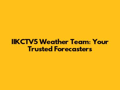 IIKCTV5 Weather Team: Your Trusted Forecasters