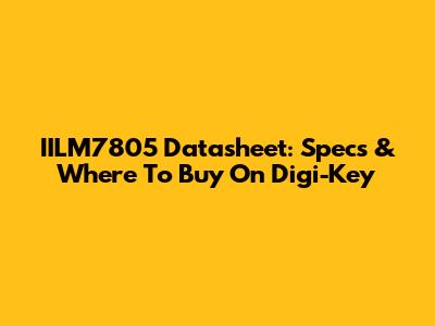 IILM7805 Datasheet: Specs & Where To Buy On Digi-Key