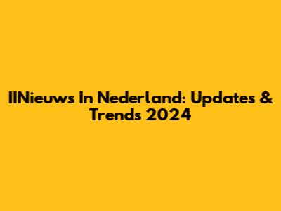 IINieuws In Nederland: Updates & Trends 2024