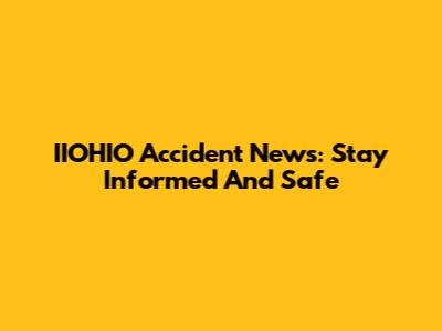 IIOHIO Accident News: Stay Informed And Safe