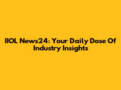 IIOL News24: Your Daily Dose Of Industry Insights