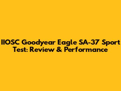 IIOSC Goodyear Eagle SA-37 Sport Test: Review & Performance