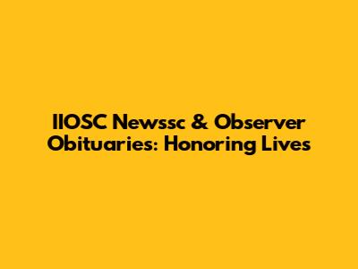 IIOSC Newssc & Observer Obituaries: Honoring Lives