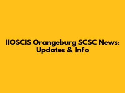 IIOSCIS Orangeburg SCSC News: Updates & Info