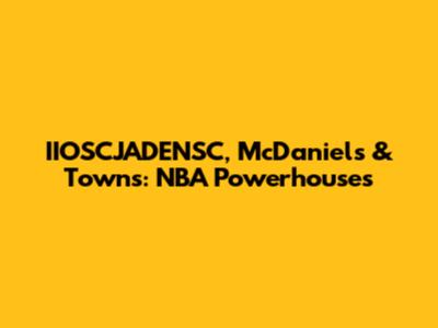 IIOSCJADENSC, McDaniels & Towns: NBA Powerhouses