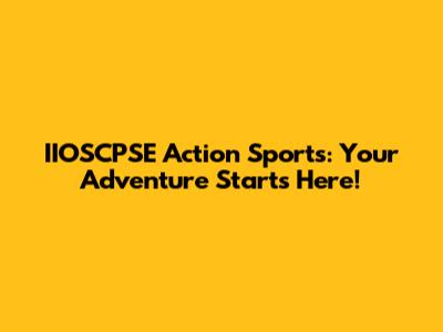 IIOSCPSE Action Sports: Your Adventure Starts Here!