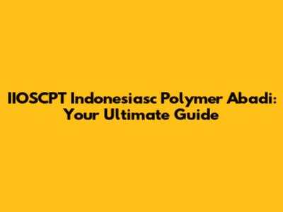 IIOSCPT Indonesiasc Polymer Abadi: Your Ultimate Guide