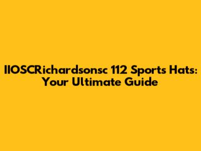 IIOSCRichardsonsc 112 Sports Hats: Your Ultimate Guide