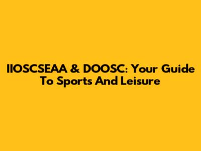 IIOSCSEAA & DOOSC: Your Guide To Sports And Leisure