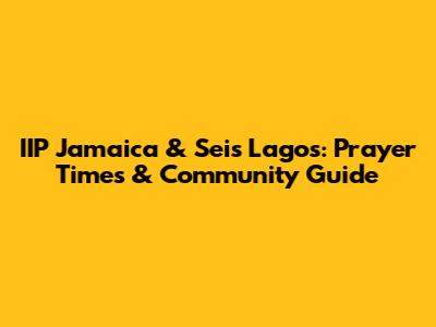 IIP Jamaica & Seis Lagos: Prayer Times & Community Guide