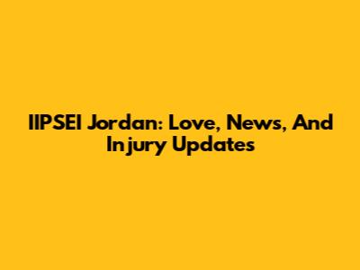 IIPSEI Jordan: Love, News, And Injury Updates